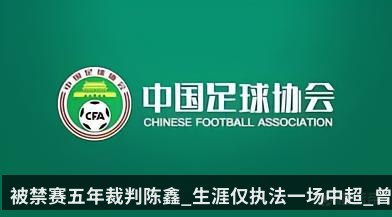 被禁赛五年裁判陈鑫_生涯仅执法一场中超_曾担任恒大比赛底线裁判