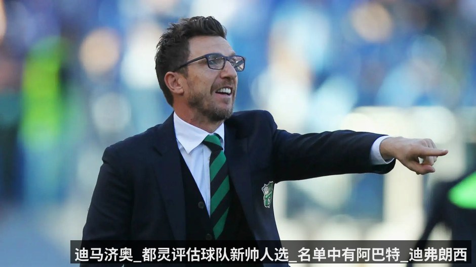 迪马济奥_都灵评估球队新帅人选_名单中有阿巴特_迪弗朗西斯科与尤里奇